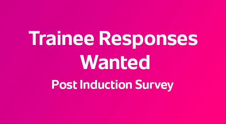 If you are a trainee and have completed the induction phase of your course, we would ask you to complete a short survey about your courses induction phase, to help us to continue to improve the process.